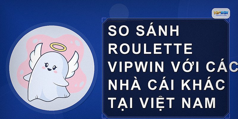 So sánh Roulette VIPWIN với các nhà cái khác tại Việt Nam