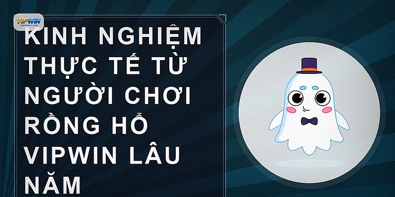 Kinh nghiệm thực tế từ người chơi rồng hổ vipwin lâu năm