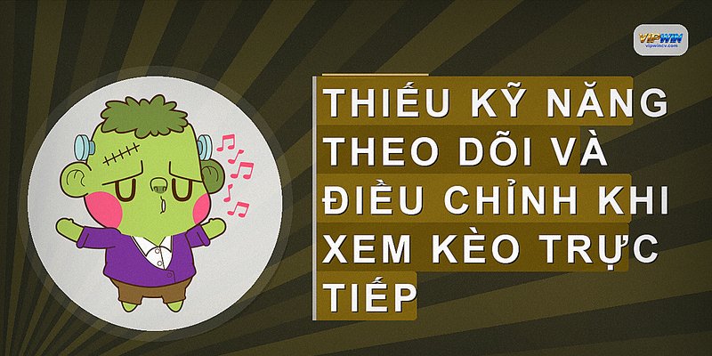Thiếu kỹ năng theo dõi và điều chỉnh khi xem kèo trực tiếp