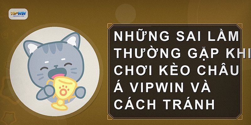 Những sai lầm thường gặp khi chơi kèo châu Á VIPWIN và cách tránh