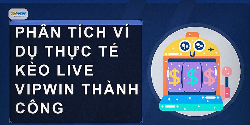 Phân tích ví dụ thực tế kèo live VIPWIN thành công