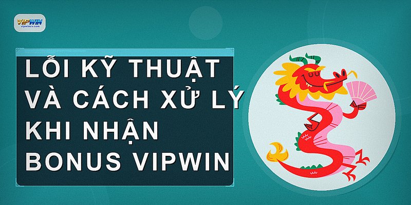 Lỗi kỹ thuật và cách xử lý khi nhận bonus VIPWIN