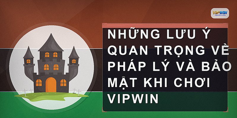 Những lưu ý quan trọng về pháp lý và bảo mật khi chơi VIPWIN