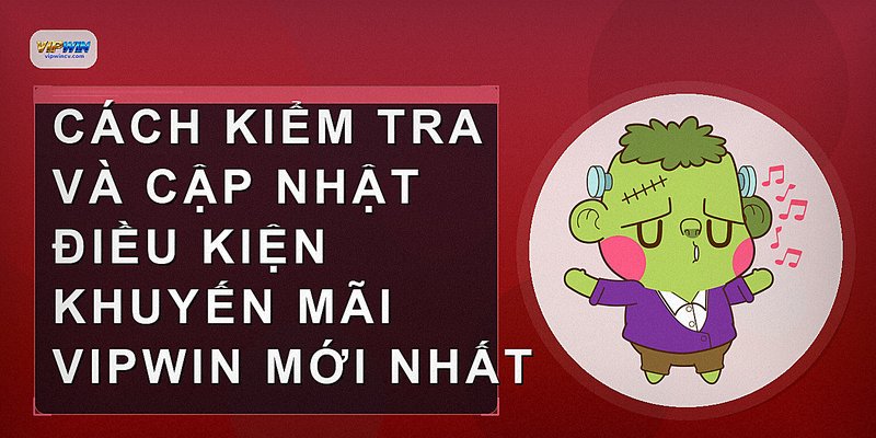 Cách kiểm tra và cập nhật điều kiện khuyến mãi VIPWIN mới nhất