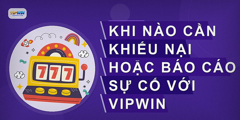 Khi nào cần khiếu nại hoặc báo cáo sự cố với VIPWIN