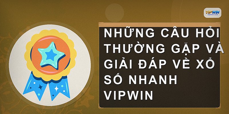 Những câu hỏi thường gặp và giải đáp về xổ số nhanh VIPWIN