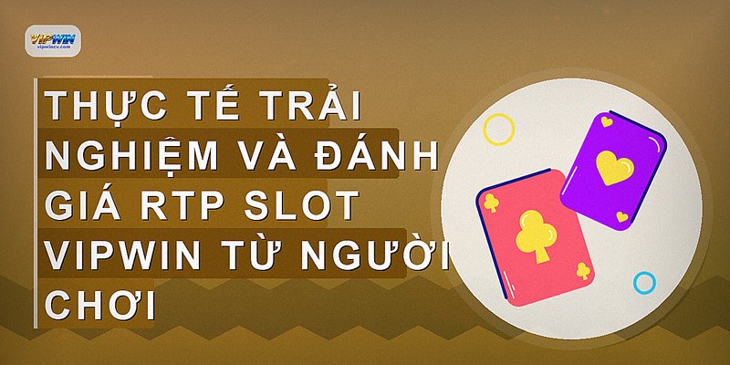 Thực tế trải nghiệm và đánh giá RTP slot VIPWIN từ người chơi