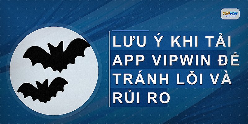 Lưu ý khi tải app VIPWIN để tránh lỗi và rủi ro