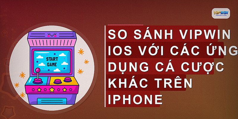 So sánh VIPWIN iOS với các ứng dụng cá cược khác trên iPhone
