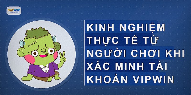 Kinh nghiệm thực tế từ người chơi khi xác minh tài khoản VIPWIN