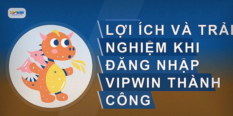 Lợi ích và trải nghiệm khi đăng nhập VIPWIN thành công